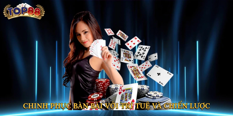 Chinh phục bàn bài với trí tuệ và chiến lược