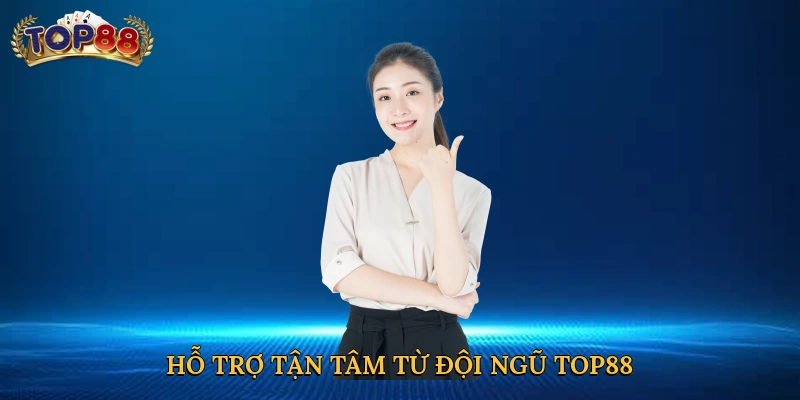 Hỗ trợ tận tâm từ đội ngũ Top88