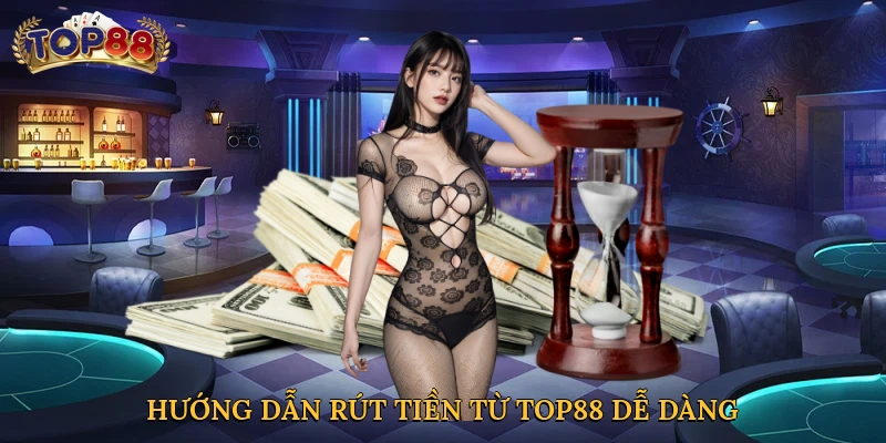 Hướng dẫn rút tiền từ Top88 dễ dàng