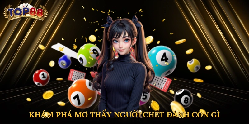 Khám phá mơ thấy người chết đánh con gì tại Top88 ngay hôm nay
