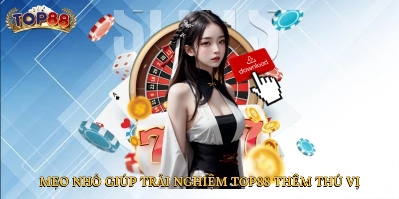 Mẹo nhỏ giúp trải nghiệm Top88 thêm thú vị