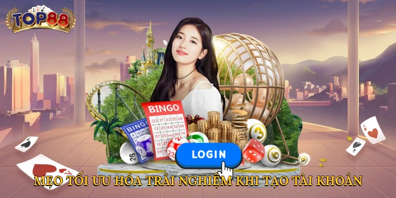 Mẹo tối ưu hóa trải nghiệm khi tạo tài khoản Top88