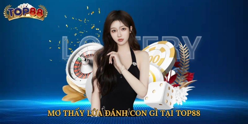 Mơ thấy lửa đánh con gì tại Top88