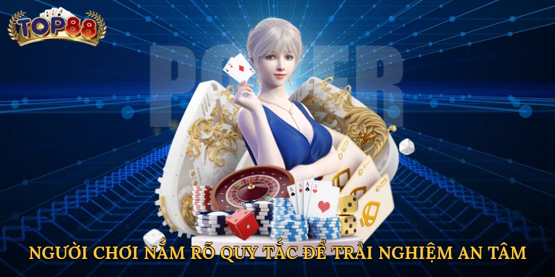 Người chơi nắm rõ quy tắc để trải nghiệm an tâm