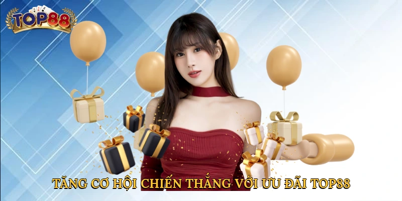 Tăng cơ hội chiến thắng với ưu đãi Top88