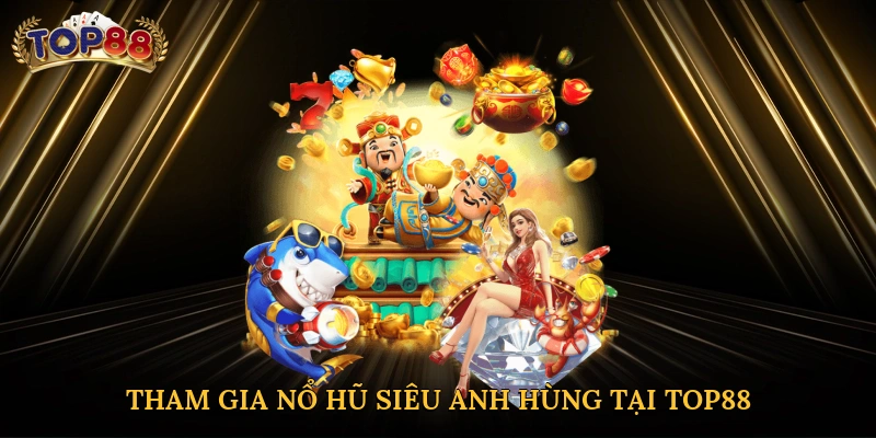 Tham gia chiến trường nổ hũ siêu anh hùng tại Top88