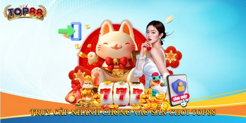 Truy cập nhanh chóng vào sân chơi Top88