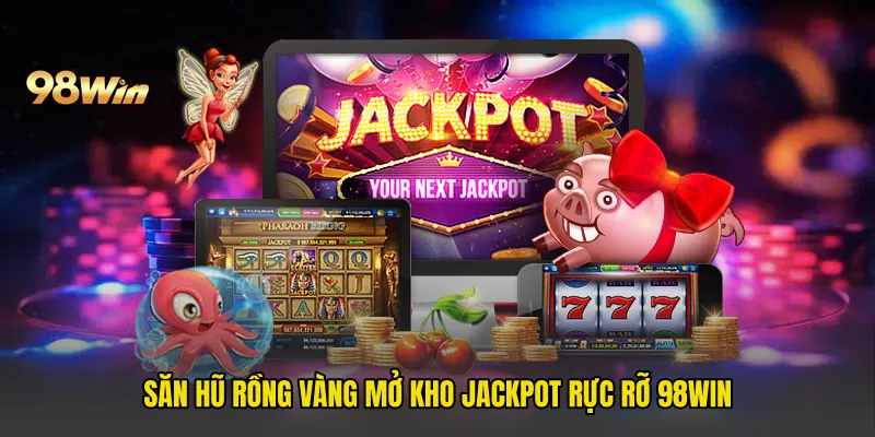 Săn Hũ Rồng Vàng Mở Kho Jackpot Rực Rỡ 98win